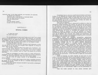 14
memoria mea. Le-am l6sat slobode, am implodat, am explodat,
iar flacdra era orbitoare
"latd-md, plec,.m-am gindit cu respirafia taiatd.
Am mai vdzut lumini 6a aceea,
dar mai strdlucitoare
inainte
g! m-am gindit."Unde?"
gi apoi n-a mai fost nimic ...
15
Con$tienla mea nu mai era constrinsd de limitdrile pdmintului.
Sufletul mi s-e eliberase de hainele dense, potrivnice (de corpul fizic,
astral, emotional $i mental). Astfel cd eram liber sd-mi arunc privirea
clard, ampl5, catrd experiment, cdtre sala de clasi care fusese pini nu
de mult pdmintul (s[ acum e cunoscut sub numele de. studiu de
fezabilitat'e asupra Marelui Holocaust Final).
Deci unde se oresise?
Ca fiinte am iri'trai uneori in dezacord bu sufletul si, uitind cd
adevirata noastrd identitate este Spiritul, am iegit de sub indrumarea
lui. Din acel punct, tot ce ating.eam evolua inspre rdu, tot mai departe
de cunoasierea sufleteascd.
-lndeodrtindu-ne
atit de mult de Fiinta
noastrd, a'm incercat mai degrabd sa cucerim Misterele decit sd le
respectdm. Ne-am concentrat privirile asupra celor imense ca gi asupra
celor infinitezimale; am pornit cu rachetele prin galaxie gi am venit
echipati cu mostre gi steaguri cu care sd dovedim cd stdpinim
necuno_scutul; pdtrunzind in atom, am cercetat
-secrete
p^e care nu gtiam
cum sd le folosim. Am incercat sd-l violdm pe Dumnezeu, sd
discreditdm Unicul, sd facem de doud parale ispagirea pentru a poseda
prin reducere, prin analizd, prin violenld.
Milenii intreqi am mentinut perspectiva patriarhald,
dominatoare, care excludea posibilitiflte Oe armohizare. Atii berbatiicit
si femeile au fost dominati'de o oe?soectivd care fdcea din noi toti
Semioameni. Uneori femeile se rerioltair, manifestindu-se asemdndtor
cu celelalte iumitdti ale lor, iar alteori bdrbatii abandonau
caracteristicile'proprii pentru a echilibra planeta
-dezechilibratd.
Dumnezeu rdminea, desigur, inaccesibil. Dar noi ne violentam chiar
Sinele propriu. Corpul - instiumentul prin care'sufletul se migcd gi
actioneazi - nu mai era acordat sd primeascd indrumarea Sufletului.
Deiconectat astfel de la Sursd, trupul'a ricogat, pradd terorii, ereind boli
care n-au mai ldsat loc corpurilor pentru o viald normald. (ln acelagi
timp, corpul social a creat acele boli sociale numite ora$e, care n-au
mai ldsai loc oentru viata normald). Activarea constientei. cultivatd de
yoghini timp be mii de'ani- inspir'area Congtienfei Sulteiutui ca mod
lun-damental de comunicare - a lost inlocuitd cu ielele de comunicalie
prin computer.' Astlel ne-insoirati. am ldsat masinile sd facd totul in locul
nostru. in loc sd comuniiam direct, ne-ani plasat mesajele pe discuri.
ln loc sd dansdm impreund, am schimbat dischete pe tema dansului.
in loc sd comunicdni intens - orin cintece. striqdte. urlete de furie si
extaz - ne-am diluat emo[iile piin tehnologib. Te"lefohul, fax-ul, radiouj,
televiziunea - toate acest-ea tiansmiteau mesaiele mai repede decit o
outeau face sentimentele reale. Am invdtat astfel sd rdspundem la
btimuli falsi si ne-am indbusit furia. frica. ti'istetea. Ne-am bbisnuit sd
vedem vidta'ca pe o comede de situatii;'cind du era a$a, ne thinuiam
furia gi duierea'gi ne contorsionam riielile ca sd se
-potriveascd
cu
scenariul.
Cele mai multe scenarii nu erau precis orientate spre
CAPITOLUL 2
SPAT|UL COSMTC
... in afard de mine!
Eu eram incd aici!
- ^ Nu md-agteptasem la aga ceva! Dupd ce am vdzut cum uriasul
pamrnr se slarlma gi din el nu mai rdmin decit bolovani, iar bolova'nii
Fidf ft'?.'Fi,oi$,?"'?"F];ff 13"i,f; :x?f ;sT.i"!3"yit"gfl sli""1,,T
slrrsrt - am tost siour c-e uftima mea suflare va fi gi sfirgitril a toate.' Si totusi fie aftam inCa aici.
-- -
, c.orpul-meu fizic nu era aici. Gindurire mere obisnuite nu erau
nlci ele aici si nu mai erau^nici emofiile mete obignuitd. silotugi eu
eram. Asta cb maiinsemna?
- , $i, mai ales, unae-ia aflam? Nu exista nici o localizare _ nici
ylll? .g,e.9r?!9,-Ty,n{r dgSprturi -.nimic famitiar. Nimic care sd separe-arcr"-ut oe "ne-arci". Nu puteam nici mdcar spune ca md aflu in soatiul
extraterestru - aici nu existau "extra" gi "intrail. Nu existau ni;i un leT'd;
delimitdri.
Ceea ce cunoagte_m noi drept a treia gi a patra dimensiune,
dualitatea in linii mari, dispdruse; gi ni-am trezit fnti-fn dimp uniiicat oei
Lumind,.de neasociat nojiunilor niele mai vecni O-esoie $;t,r:Nu era vorba de spaliu cosmic, ci Oe a5palidiititd. gt Oe
atemporplitate.
lncetul cu incetul_vdlul incepu sd se ridice, amintirile incepurd
sd-revind, iar eu am ?nceput sd vdd cu o claritatb-oesdvfigiia-cb se
intimplase pe pdmint.
odre chiar fusese necesar sd sdrim in aer pentru a descoperi
cd sintem nemuritori?
 