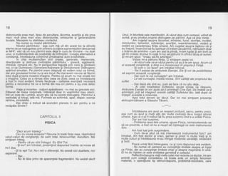 18
distorsiunile prea mari, lipsa de ascultare, ldcomia, avarilia gi ele prea
mari; mult prea mari erau distorsiunile, omisiunile gi generalizdrile
brutale. Mesajele nu stabileau contactul.
Nu numai cu nivelul pdmintului.
Nivelul pdmintului - aga cum md uit din acest loc la stincile
eterne ce se rostogolesc prin univers cu ciliva supravietuitoridescarnafi
ai MHF, vdd cd uil nou riamint este dejain curi de fcirmare - nu doalr
unul, ci multimiliardele de posibilitdti de intimpldri. Creafia alternativd e
constanld, intotdeauna conlinind urmdtoarea auto-posibilitate...
ln chip multisimultan sint create, generate, manevrate,
direclionate gi distruse civilizaliile pdmintului - greacd, egipteand,
chinezd, romand etc. Nu in perspectiva ingusti prin care le gindeam
nqL gi ca.Dumnezeu (Generare/Actionare gi Direc|.ionare/ Distrugere)
apdrind simultan. Pe pdmint eram obiqnuili sd vedem totul ca forma,
dar aicigreutaiea formei nu-gi are locul. Nu maiavem nevoie sd fdurim
totul dupd propria noastri imagine. Pentru cd acum nu mai existd nici
o imagine. Ceea ce a rdmas este ceea ce Este, ceea ce ?ntotdeauna
a fost in mod evident Sinele fiecdruia - calitatea esenliald necesard
pentru a reconstrui tot ce e formd din nou ori pentru a'nrJ crea deloc
lorma.
Viala gi moartea - noliuni apdsdtoare - nu mai au greutate aici.
Eliberat de masa corporald, imbrdcat doar in vegmintul meu eteric,
intr-un corp de Lumind, acum gtiu cd nu existi distrugere. Pdmintul a
explodat; gi totugi, iatd-md. Formele se schimbd, apar, dispar; esenla
rimine, inviolabild.
Dar chiar a trebuit sd aruncdm planeta in aer pentru a ne
recdpdta Sinele?
CAPITOLUL 3
PtsrcA
"Deci acLtm inteleoi."
Ce-i cu vocea hce6sta? Rdsuna in toatd fiinta mea, rdspindind
valuri-valuri de congtienla, de calm total, binecuviritat. Ascultam. Md
simleam intreg.
- Pentru cd eu sint lntreoul. Eu Sint Tot.
- $i eu? am intrebat, pre5imlind rdspunsulinainte ca vocea sd
mi-l dea.
-$itu egtiTot. Nu-i nici o diferenld. Nu existd nici dualitate, nici
separare.
- Dar...
- Nu te ldsa prins de aparentele fragmentdrii. Nu existd decit
19
Unul, in feluritele sale manifestdri. Aivdzut deia cum oamenii, uitind de
sursd, gi-au produs prapria distrugere pe pdmint. Aga cd tine minte.
Am cugetat asupra ldcomiei, mindriei, furiei, dorinfei, invidiei,
minciunilor, temerilor, indolenlei, avariliei, resentimenteloi, violdrii gi
izoldrii ce caracterizau fiinla uinand. Am cuqetat asuDra faotului cd si
eu insumi, incercind sd fiu
-spiritual
cit trdiam"pe pdmini, retiriusem dodr
o licdrire de amintire - cum bm stat la pindi,'m-hm lupiat ii am lovit ca
sd-mi croiesc drumulin viafd in loc s5'pdtrund in sfintul ldcag al sursei.
$i mi-am spus: "Vreau sd-ini amintesi."
Vocea mi-a pitruns fiinla. O simteam peste tot.
- Ai vdzut ceile ce-ai vdiut pentru-cd ei ti le-am spus. Acum cd
ai aceastd constientd. e bine s-o incoroorezi in'orooria-fi Fiintd.
- $i cuin o Voi face? am intretjat infiorat.
- Vei fi asistat de atributele Esenlei. Ele ili vor da posibilitatea
sd exprimi aceastd con€tienld.
- Dar cum le voi cunoaste? am intrebat.
- Le vei cunoagte, insisid vocea. Sint catitdli ate propriutuitdu
suflet.
- Dar dacd ele sint eu, cum se face cd nu gtiu deja...
- Ai uitat totalitatea Sufletului, spuse vocea ca rdspuns.
Atriputelq Eseplqite vor ajuta sd-!i amintegii Cine Egti. De indatd ceJi
q,p.int9.9ti, polibd integreii acestb calitdli'sufletului'tdu. Iatd dupd ie
un|e?u: aceasta e m$unea.
fpgi totut deveni iar tdcut. Dar tot mai simleam prezenla
atotcuprinzdtoare a Glasului Tdcerii.
- -*
* *---
intotdeauna am.avut un respect profund, sacru, pentru pisici,
aga cum au avut gi mulli al[ii din multe civilizalii de-a lunqul istoriei
umane. Aga ca n--ai fi trebuit
-sd
fiu prea surprins binO s-a arftat Pisica.
Dar am fost surprins.
- Problema raseitale umane, spuse Pisica, nemaiostenindu-se
sd.se prezinte, a fost cd nu a reugit sd inleleagd ce este instrumentul
fizic.
Arn fost luat orin surorindere.
- Cum de-ai'gtiut cd md intereseazd instrumentul tizic? am
intrebat. Am fost doctbr gi vraci, $aman gi preot in multe Vieti 9i in
multe culturi giintotdeaun-a m-au intrigat niisierele sdndtdfii, vinile'carii
gi bolii.
Pisica urmd fdrd intrerupere, ca gi cum rdspunsul era evident.
- Nu numai ca game.pii.au cu.n.o$tinle.limitate desprg qi inpigi
ca Fiinle, dar au cunogtinle limitate chiai si'despre masin4ria in stne.
Ei nu au inleles ce esie eintitatea oeneticd a corpului. '
Rellectind asupra vielii mele celei mai reiente ca doctor, mi-am
amintit cum colegii consideiau cd boala este un simplu fenomen
material, o operafiune tip stimul-rdspuns, problemd-re2olvare, care
 
