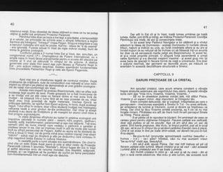 40
5ilfifiS'.ij llHi l,=i:5.SF'"??3r''?3'"1?;fr%?g?,81[:
ceea ce nu se putee
pi"u"r,Ttffi iTila8[,#!?ilfd€[",pi3tillg%?at,FgTt3[,fjil
ry.Sl"d'a5"Ey,::!,:'i:',v,;,ilIff '#f,te''l*id+"n;ir:"":ii+
i,,fl i",pJBigLl; jii3?S"l"d;1-uirivdt'd;iiieteiiio*ii[i;d"jf Binioe
^^-_, _ _9_or1flictut .pdrda a,^fi numai intre Eslgi. Vest, dar, simultan, uncongromerat numit t.?,t.-(Fq,lgdtorut oe-pirtere-ihtJil"ft;;il
"u
o
ilyl1u?i?ii[!'3JTs,matlir"*n jji:lr::rffi m::,t:
F"ll:',iift li,iisft ,,1,'..€:fJtrl,s:
jjs'st:1;s;'#,,m:n:tul:
r ntre procedeere patriarhiror Rogii si cete
-ire
ed6;ii' ild;d6'.''"
41
Dar atit in Est cit si in Vest, toatd lumea urmdrea pe toati
lumea. Astfel, prin birfd gi int-rigi, se intdrea Proiectul Paranoid. Condilia
Pdmintului erd tristd; dei aici $i consecinlele triste.
in tot acest timo Paslorul Navio-ator a tot cildtorit si a vindut
adeziuni la ideea de Dumnezeu - acela5i Dumnezeu in nuniele cdruia
triburi, natiuni gi indivizi au ucis, au furdt credinfele altora gi au ars gi
inrobit truburi c'e au refuzat sd fie inchise ori sd tidiascd ing:un anume
loc doar <ja sd serveascd marile religii ale Bisericismului. ln acest fel,
el si-a violat orooriile orincioii. O sinourd fortd ascendentd a urmat
cal6a Spiritutrii si's-a devotdt cregterii-maximd - $i acest grup mic igi
avea baza de operatiiin fiecare formd de viatd a universului. Era doar
o actiune resriirsd,
-dar qermenii se dezvolld acum, pe mdsurd ce
avan'sdm in aceastd deco-dificare structurala a Sinelui.
'
Aooi mai era gi chestiunea leqatd de controlul min[ilor. Dupdvin droa rea de vrdj itoarii, i ule irei cdnffaTd -m;'l'
ili;ilii ; i,ilxor m i n i_
ifi lP8:i,,luillltl;-".ffi
'Shll,lil;.V*r:tiii;ift
Gddi.?'lii;gi";-
Ac'este miniimperlii$ qn-eilu Bisericismere, cdci se afrau subincidenla leoii scutirii db taxe'. pciiiJireieata tor a fost incerCarea dea se in:vdta unii oe gifii ceei
"JiLc;J'dintre
ei mai avea incd deinvdfat - se treiadca inlr-olumJialiG:se rase posedat de ea, chiar
Fftlfr di!,lfi?fi ,,'r,:;Fj?{yff
,il^"rJ5r,!si!'def;g?t?rr5[1ii""$reguti.-Totut sfirgi in izolard; ooii Jiiiii'slJivaloarea realS a unt
,Tsffi h;,.rrs"'"s jl]fl lluifl#hhllh"jlri",ii'Tl#,3l?il
i' p.,n"I .'Jr'3t"'"tiiqii,ilfi
!':lg:! i :t|jfiI, : ?,
gt?Tl8.i8f ,",n",Ef,
,ii:l j
hasidifi, sufiti, tran'sformaloii'or?J,i.ir-""ri'i'o'i.';'l'l:ejlll: +1:.
oameni ptin-i de or"'JflThfltSlfrmtsi asa maibelart6. toii.erau
c red ea u bi n
"ei
i n il : ba ; Gid'ib""J ffi i
"%,?ff["
1fi1,,4 ;,il,fl : l,u;
ilfd:1.'i'.13: i fvssf 1'sl'.1"riffi H #lifl
a u ii li
n s sa Tie dili; d ;l ; ;
"ridichii" - adicd rosii
chipnep^otrivi.imbhts;1il{#i1P,#i!!?},f,ii[?lt'iff #'J!}3Ht"",1
rn ceararta oarte a rumii situafia era asemdnitoare. Din cind ingind cite un estic tfniea dupa liilii-Sltoii
nl"3:g**p';*;1'.ft,;$**rur$tri.;,t1,'!tr;ffi
CAPITOLUL 9
DARURT PRETTOASE DE LA CRTSTAL
Am ascultat cristalul, care acum emana constant o vibralie
inspre straturile exterioare ale vegmintului meu eteric. Aceasti vibraiie
suda cam aga "Voia mi-s, Voiamis, Voiamis, Voiamis..."
- Sd nu te obsedeze puterea voinlei^tale, mi sfitui Pisica.
Voiamis e un aspect minor, degi important, al lntreguluitdu.
. Eram complet debusolat, dar gi coplegit. lntegritatea pe care o
percepusem - imersiunea esentiild a Sineluiin Tot --nu aved atribute,
iar amestecul de lumind $i intdneric, sunet $i tdcdre se implineau ca
lntreq. Dar cind isi fdcu Voiamis simtiti oreZenta. as fi zis bd nu mai
incAfle nimeni. Plindtatea era atit de frrare incit frri-arir perceput Sinele
ca lntreg. Pisica spuse:--
S-ar pdrba cd te rapoflezi ta bijuterii. imi amintegti de ceea ce
cereau grecii pentru oblinerea lntregului. Fiecare calitate era zeificatd;
doar aga puteau ei sd ne asculte. Asa cd am sd-Ii dau un sac de
pietre. Sirit foarte pretioase. Mai tirziu,'la timpul potrfvit, poil se b scoti'din
sac, sd te puifn cfmputtdu sisdde:viicahfatea Esenlei iareii placi.
Cind le vei aiea in tine pe toa'te dintr-odatd, vei devehi be-yoit-'to-full,
fii-tu-deplin.
- Be-you-to-full (pronunfia aproximeazd cuvintul beautiful =
frumos - n.tr.) - ce-i asta? intrebai, cdci nu 'mai auzisem vreun
"be-au-ti-ful" rostit asa. BeauMull.
- Am sd-tidrdt, spusil Pisica. Dar mai intii trebuie sd stii cd
fiecare calitate eite lumind. Miscd cristalul si-ai sd vezi - cdci aieastd
Lumind albd a cristalului are ii ea toate Luminile.
Am invirtit cristalul in miini si - sd vezi si sf, nu crezi - din el
ligni o razd verde-albdstruie. Mai erdu qi alte lumini, dar aceastd razd
 