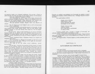 42
se separe $i apdru ca o bijuterie sctipitoare. Din ea iegi o Fiinla ce
odrea'femeie ca formd. dar siqur era db orioine divind. nti omeneiscd.
Cine egti, pr6tioasdintrupare? inirebai.
- Sint frumusetea ta, rosti in timp ce iSi mdrea dimensiunile
pind la umplerea intregjului firmament. Pdiul ei era albastru-verzui, iar
haloul sdu era lumind albastrd. Ardta asemenea unei imense zine
angelice, inconiuratd de pulbere aurie $iinvdluindu-ne pe toli.- - Md itoli aprecia? intrebe. Bra[ele mete s-hu dischis sd
zboare.
- Da, am rdspuns gi m-am indllat in zbor ca sd fiu mai aproape
de fata ei. Da, cu ad'evdrai
- Aceastd frumusele este de fapt propria ta frumusefe, tot aga
cum Voiamis este vointa,'spuse Pisiia.' Cihd vei afta deip're todte
,Hi?!f
,r"t_ff!,f.i,
nu vei mdi intinde mina dupd ea. Vei fi:tu-deptin.
Be-you-to-full - iatd ce voise intotdeauna sd spund: Plindtate!
Oamenii ac-eia de pe pdmint care erau impliniti erau frumogi gi in
satisfaclia lor ave,ad destule care si-i umple. Ei'se distinqeau'dd cei
a$Atfjr;*retty.lntotdeauna
am gtiut cd estetica inqp3mna rnai mult
-.Q.grgc!, reacliond Pisica. Plindtatea fiinlei gi va ingddui sd
naviohezi fdrd riscuri.- - Sint frumuselea ta, adduqd Frumuselea; si sinf aici ca sd
fimin gi sd te bucuri'de mine. R{mase intr-uh glob de acvamarin
iniuntrirl vggmintului meu eteric.
-_.lmi ardli gi imi dai atitea lucruri prefioase, spusei
recunoscator"
- Sint ate tale - gi tocmai recunogtinla ta face posibit ca magia
acesiei lumi sd continue. Fdrd ea, totul se bierde. Esie tocmai ce s-a
intimpiat pe pdmint: oamenii au tot tuat Ae bune anumite stdri de
Iucruri, ceea ce a degenerat in amintiri fdrd viald. Le-au coiectionat in
van, ca pe cristale, pietre gi pietre pretioase, dind valoare monetard
valgrii . reqlg gi numind
-piosperitate
acea coleclie de obiecte
colecliona.b.ile,Iridimensionale, p:entru a le cornpara cu'cantitdlile altora,
reoeilntna Dogapa ca matene.
- Gralia e ceea ce ne leagd. Aici sint doar prin Gratie. Gralia
ta este folosiiea Voinlei tale pent"ru a mullumi Sinetui tdu, brin miie,
pentru Ceea Ce Egfr, conchise Pisica. qi dispdru iar, ldsindu-me sinqur.
Dar cie dala aceasta eram in iomp'ania plenitudinii sinouriTdlii
meie. Frumusefe.a-gi Voinla, in pretioaselei lor foime esenliale,"pluteau
in corpul meu.-Uitihdu-m6 la ciistat sl la aur. am orooao'at o'uncid in
zona gindurilor mele-. Apdru o floare
"-
un Trandafii PdrpIriu.
- Acesta e Spirit, spuse Pisica.
Am zimbit in timp cb magina universului mistic se autoprezenta
ca roua proaspdti a Trandafirului Purpuriu. Mirosulinainta cdtre mine
in timp ce imi deschideam inima cdtre el. Si cu cit o deschideam mai
mult, cu atit acesta cregtea - deodatd intregul univers fu un Trandafir
43
Purouriu cu oicdturi verzi-albdstrui de frumusele pe petale 9i vapori
distilati care ftodelau undele sufletului meu - intreaga migcare a tuturor
lucrurilor.
Am auzit€ufletul cintind:
Extatic siml al Sinelui,
iubitd floare a vietii
printre Planetele de Piatrd,
amintegte-ne cine sintem.
Extatic miros al vielii
puterea crealiei
irrin voinld acum rnanifestatd
rn ceea de Sint.
Puterea crealiei este o functie a Voinlei 9i Frumuselii, am
reflectat. Atunci Pisicd apdru instantaneu 9i rosti:'- - - -- Ei bine, se parci cd nu te pot ldsa de-tot sin.gu.r' TPg.i concluzii
prea ugor gi prea-rapid. Ce-ar fi sd te bucuri pur 9i simplu de ceea ce
e orezent acum?- r - -
Am inspirat adinc. Floarea dispdru gi toate acestea pentru cd
Eu Sint.
CAPITOLUL 1O
ALTE DARURI ALE CRISTALULUI
l-am spus Pisicii:
- n soiit momentul sd reinvdt pierduta artd a navigaliei.
Ceivechi o numeau ciberneticd, de$i pe vremea celor dln urma
ziJe ale pim:intului aceasta degenerase in ni$te simple mecanisme de
feedback.
- Si de ce. md roo. crezi cd esti pregetiQ intrebd Pisica'
- Fentru c'a incedSa pricep cum'seJace c5, dacd nu avem o
inteleoere clard a ceea ie siritem hoi ca Fiinle divine, transcendente,
cdiitatlle Esentei - fie c6-ivorba de Vointd, de'Frumusete oride altele -
au
-O6arG-nhtura
psihologicd. A9q 6e explica.de-ce pe pdmint
oimenlior-te iiosea'flacdra" Vietii.'scinteia Fiintei era as'cunsd (ne
impresionau in inod fals termeni prost folosili ca frumuselea ori vointa)'
fiirid oresit interoretatd prin Orisma formelor fizice de care devenisera
ioii OEob'nilenfi in acete'ultirire zile, fie in forma modeldrii corpului prin
re'oimdri de inlometare si exercitii lipsite de noimd, fie in cea a voinlel
de"a controla minlile gibestinele nbastre fdri alt scop mai inalt decit
 