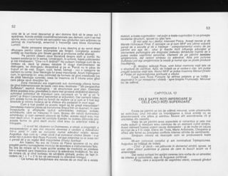 52
corp..de la.un nivel descarnat 9i sd-l domine fdrd sd le oese cui ii
aparlrnea. Aceste entitalicvadridimensionale sau demoni, cdm li se mai
spune,,erau.uneori form-e ale senzaliilor sau gindurilor baie iCiionau ca
semnaj de interferenfd, emanino b frecvei'1a care bloc-a-t-r'aismisia
Luminii.
,,.,._^^-lr,Ule_f.grs-gqnq singuratice ti s-au deschis gi au servit drept
oruzoare Denrru cicturi incomplete ale fiinldrii. CcjnStienta acestbr
entitdfi se inanifesra prin sinere-gllot;i pioad;a iiii"fi6i,"tii.
, Fe pamrnt crtrsem ceva riteraturd despre stafii si zombi. Nu
tuasem existenla lor in serios. urmdrisem, in sctiimb, tetetd poiiiicieniloi
91q_lintrepasdm: "Cine i-o ti oiri;inoi; rrrir pu,iiijm"ihi6i6dJJ,j,li o" n,
yggglu cd, dacd. igi ptasau vatutete iri dosui irisiitimJnieror de
ii{i,f#'"1""#il'tn"n1'l':335,?'i'Nfi JiB3.f;r,p-"1?3,1,.1?"88ffi 3a
oamen i n u conta ;-doar ideorogia tpt lv"d i rnportinta. aci riTniSr"geam
i#, j,e':lq5ruql,fl,,ftHf^"g:";"i,".i.:"Jfi fld}dg'*kjxtlffi {s3
care parea opus direcliilor lor.
Zond mentarului. era organizati sub dominan_t-a,citorva forme
$,?fl{?,liii:Tr"{fl a"fl ,i.?sJ,fi '.1csi",","#,f AlSt=;''fl Lr:'ffsfi ["€ornre acestea erau gravitatea (o stare mai grosierd strdbatino eieric[U,
schimbul (schimbul"de impulduri-ilie-cauzeazd un,,a da,, si un ,,a
pliTl'l gi timpurlcaracierui'secvenrriiir-Jcr'un'ilb?1.-rjaioiffuXii trai"uprin aceste torme de gind cu funclii de reglare Ca'sicumii i i;5ij;I,,,Fil'i;i"ii'""-ii"""'.i !a b ;fiiG;e 6iq pgo.gp'sir in mod ,"'?t,]"s'
oensitat8Jil"l"lElf#:':tf ?,f,";'3',"#fl Hldi,,i'f; $l"SlJlgln,:l::inceputuri.re ei srfreituiire- (;-iir.d iirii"ioEriie)
-il;dft;"';vitate;
schimburile, chre se-rndsurad in 6ani, taceau ofn
"'arutl?um"nezeurschimbului; gi cup oamenii. uitape.i de srfr"t,
"i"riJ'"jiui"erau
maimaridecit onri.:i" in aoest fet cai;lftiG ese,itJ;;iliBl; d;il...ilE" p,in
aceste forme de oind decit aiurici cino 'erau iu aoe,ia?Jt trel5 g;
intrupate.
- ln acest fel, cdutarea lui Dumnezeu, a vltulii, a integritdlii, atranscendenle,i si asa mn, depdfte aeieiea o caumre a Adevdruluiintr-a zond' ir' caie se cuiosrea numii- iaiiiiii"ri4r,',Z"rprru
Lyqlr1f:-4eqcury_tg -_chiaiuaCi si:ai cinoscut ci;dv;ii;';te - n_ai
avea nici Q
putere farq fig-zq.lurpurte, tot aia oieiiriaiiii6i"a nicic Aansd le q se.regdsi fdrd tniegritaiea Slnetui Spirniai.-
Am tntetes. Nu era de mirare cd pisica spusese cd nu sint
ffi !?tG1l1*%T6itttu11*il'".:e.#i:";lh:lxr:$g#'.'l?intr-o.manierd care ?mpieoici ricces-urli-i"oe"*;i;iri;AietIia."irr",
"r"de mirare cd, si cind irorbeau oe-sanatate gFbgra,"F"d;il ji: ilpt invedere cd 1 +
-,
= Z il loc sq peiceap!-cir"a"Oeviiii fiildgi. - '"
- Ca tumea si funclioheze eia ne,voie G';;';iibdie a exista
53
distinct, a-toate-cuprinzitor - cel pufin a-toate-cuprinzdtor in ce privegte
revelarea structurii, spusei cu glas tare.-
- Ei iici aita' nu-i desiut, interveni Pisica. Aveali nevoie 9i de
Marele Hdlocaust Final. E aproape ca gi cum MHF era ultima voadra
iinii de- a asculta Ei de d inlelege:corypgrtqnlentul vos.tru d.e.qe.
bemint era asa de'... uituc si reactiv incit influenla educaliei 9i
'elementele psiholoqice ale drdgostei trebuiau tdmdduite inainte de a
-oiiea
ieAda- vesriintut senzo"rial. Oamenii de pe pdmint sesizau
'iimtamintete, ddr rareori simteau cu adevdrat. Abia prin puterea
Suftetitii p,tt iegi simldmintete"ta iveald gi numai a$a se poate produce
insufletirea."'---'-' -Ei- desiour. adduqd Roza, von lolosi memoria vielii tale ca
o structurd ae cA"rifi6at Apbi, de indatd ce aivedea-o clar, am putea
-oioai
iiiplAa iietii tate.'Atinci MHF ar putea insemna Mersul Hristic
'at Fiintei olri supraiietuirea spirituald a visului.
-" "'.r-Duoa
bare Roza Purpurie isi strinse petalele 9i se indlld -
rdspindind in jur mireasma-i violetd - spre bralele Frumuselii. Minunat
loc de odihnd.
CAPITOLUL 12
CELE SAPTE ROTI INFERIOARE Sl
CELE CINCI ROTI SUPERIOARE
Exista oe odmint un loc de odihnd minunat, unde universurile
se extindeau unui intr-altul ca imbrdligarea a doud entitSli ce se
iOan-Oiinlseie una atteia qi admirau liecare atit aseminarea cit gi
unicitatea din cealaltd.
Viata de oe odmint avea aspectele ei romantice 9i cele mai
multe actiurii si reactiuni erau condu'se de un element numit simfire.
ACest eleimenf fusese uneori cauza rdzboaielor - 9i de multe ori cauza
Oorrniei Oe a tiin viatd. Eiena din Troia, Marie Anioinette, Cleopatra gi
ifited aite femei au precipiiai conflicte intense stirnite de sentimente'
Simleam nevoia' sd descopdr cum se produseserd toate
acestea.
Mi-am convocat consiliul 9i am nominalizat lnlelepciunea.
Auoustus se infStisd de indatd.-e- - Cind - si dacd - vei pdtrunde in domeniul simtirii, spuse, se-
vor stirni iniuri'puternice gi' pacea de care te buciri acum va fi
ameninlatd.
'Dar restul echipeiimi sprijini cererea (era vorba de un amestec
de interes $i curiozitatei, aga cd Augusus continua:
- Fiinla, care e''acoperitd dd vegmintui eteric, creeazd ginduri
 