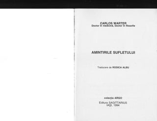 CARLOS WARTER
Doctor in medicini, Doctor in filosofie
AMINTIRILE SUFLETULUI
Traducere de RODICA ALBU
coleclia ARGO
Editura SAGITTARIUS
tAgt, 1994
 
