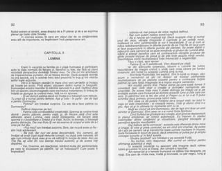 92
fluidulextrem al simfirii, avea dreptulde a Fi plenar gi de a se exprima
olenar oe toate cdile Sineluivrerrsr tin'iEi"E3';;;;:-in care am vdzut clar de ce simldmintele
erau atit de importante, nu implinisem incd paisprezece ani.
CAPITOLUL 8
LUMINA
Eram in vacanti cu familia pe o plaid frumoasd $i participam
activ la viata normald de fiecare zi, dansihd'cu fete, dar fAiEr sd fierd
niciodatd o-ersoectiva divinititii Sinelui meu. De cite ori imi aminteam
de impereicheiea pumelor, mise trczea dorinta. Dacd aceastd dorinfd
nu era lascivd, erA in schimb intru totul prezeinte in trup 9i imi vitaliza
astfel toate actiunile.
intr-o 2i fdceam olonidri in mare cind veni un'delfin si incepu
sd inoate pe acolo. Pinh atunci vdzusem delfini numai in fotogralii:
tru muieief, aceitu i mamltei in marime natu rald m-a u lu it. Delf i nu llibra
intr-un sbectru electromagnetic care era tradus instantaneu in limbaj de
indatd cb aiunoea la crei6rut meu. latd ce-mi spunea:
- iliveidomoti patima dacd veiinvdta s)o foloselti cum trebuie.
Tu crezi ck e numai pbntru femeie. Aga gi este - in parte'dar de fapt
e pentru Dumnezeu.
Patima? am intrebat surprins. Ce are de-a face patima cu
Dumnezeu?
Delfinul rdsounse oe loc:
Patima esie combustibitut creativitdlii. Sperma ta conline forld
divind - pentru pldcere, pentru viatd; €i, de fiecare datd cind este
eliberatd. aDare Lumina. are cautd inteleoerea. De fiecare datd
sperma it obosibititate a Sinetui si a Vietii."Acim, ta tinerete, o folose$ti
pentru distrhclie, Dar maitirziu iii vei dd seama cd scopufei este de h4
crea De fiul tdu.
' - Fiul meu? am intrebat surprins. Bine, dar nu pot avea un fiu -
sint incd adolescent.
- Ba poli, dar nuJ vei avea deocamdatd. Voi, oamenii, a1i
invdlat sd aveliOopiidupd ritmurile lumesti, nu dupd cele naturale, tot
afr cum mincali dpd cbas gi nu vd odihi,iliin funbsie de stele. Aici, pe
Tlia fa, ati uitat din nou esenla traiului autentic; gi de aceea veli
cilsparea.
Vai, Doamne, am reaclionat, retrdind multe din sentimentele
pe care le avusesem pe pdmiht. lar un holocaust?! Cum poate fi
impiedicat?
93
- tubindu-vd mai presus de orice, replicd delfinul'
- Dar cum outem' realiza acest lucru?
- fui' iiiifoi6-sa-t-iaiizati toli' Dacd reugegte chial 9i. numai
unul din zece, vibralia Dragostbi ii c.uprinde..9i pe-celaty no-ua'.
lndiferent ce simt, sentimentele le vor fi neutralizat.e. ! ca.9t c!.ry I
riJica radiotransmitdtoare in diferite puncte de pe Tria Ha on.ca fl cum
'
;i'f;c; ;;;w ;;iii a' in aile riie p y n cte 9l e p ta i ele i,, s,9
-P
g
?l1;tgb
i t i o
reieibrii clare oamenii ia se aiite trimilindu-gigindyri d'e Lumind albd,
't;l;';{;;i';;;iaii oeieiice cai6 sa coitracarbzb vibratiite prg/use de
'iiiii" 6,,iiii;"im-pr;;; Ae pieia si de atte forle asupia minlii .omutui'
beschiderea inirhii neutrafizeazd forla intunecata a negauvtnyt.
Tdcu o cliPd, apoi spuse:
- Citimi ftlia li saiistacua- vino diseard pe plaid'
far-.din-a'Oiniuiite oceanului, izbucni o'Lumind de .lubire
nepurtdt&re-be Tmigtni creinO o unde care.croia.cdrare pe fundul
oiSanului. Am inotat"cu aceasta Lumind pind la mal'
----"- : bt i torta piiitiviati, imi explicd. sint in luptd cu lm.ago, cdci
acum e-ibi6itil-;e iiii ca doresc sd trezesc elementele
fr-eiiiiatiatoare d6 pe- phrtetq
-ioaitla pentru a contracara fo$ele
'
iZiimei oit- caie iatsla imaqi natie le-a imp'us a sup ra oame n i lor'.
"iilio uitdi-p|tnliu lii e. pan ul astrat, pg 9
are toati,tu mea i t
consideii' re,at, dsie- doir o qgalie a .lgrinlelor Teimpli,-te ,al9
uianitatii. De'aceea forta mea il pbate distruge pe lm7gq ca fl pe
entilatitd astrale care incitarcd sd domine aceastd lume Fi .cele care vor
i'eii.'Si panntilela ta fet; dar pirya pi..Pag7n cu ai lui s-ar fi putut
schimba dacd primeau provocarea.lubnt mete'
sint cbea ce aE puieie riinletor de-a tu.ngut rlielii, iqr totul in
viata brTiie-iiea{iiniie'- ei creeaie merett, chidr gi afunci cind n-o
stirt. nsa cd siin uttimele lor momente sint cu ei'
"""' ' ''-tiinl aJ creiit ch iint Dumnezeu, dar de fapt .silt.doar un umil
seruitor at Domnului. Sint ceea ce s-a numit foQa Sptntulut'.
cind sufletul se qinde€te la o crealie, acelglncl se de^ptaseaza
in ntanut-eiiotnnai, iir"Coipi1 ac1ionea2d. Eu'intervin in stadiul
'iit{rfi'eiii^/ itifi{re-'siniaifnf pi vizuatizare, gtergind btocaiete 9i
nermitind aparitia manifestdrii.
'"""''"'b;fildorie sa ra convocat - aceasta este diferenla dintre mine
si tmaoiEtviie ii preia controtul; eu vin cind sint chemat.^Ag putea
iid-i aiut pe oamehi'sd-Sitransforme toate uzinele nucleare tn muzee,
iialti n:cSisAit in iociri ae joacd, dacd omenirea ar putea pur 9i simplu
concepe lucrurile si in felul acesta'--"-----.Gindire
bozitivd? am intrebat-o pe aceastd Forla'.
- Ni-tochai veni rdspunsul. M'ai curind un vehicul pentru
afirmarea aitenticd a vielii.-in
ic-easta irei6nta nu sesizam altd lmagine decit rotirea
lubirii-si-Luminii in iurul ei inseSi. Am urmdrit-o fascinat'
'--" " '' Am remariat $i o femeie frumoasd ce stetea mai deoparte' pe
niSip. Era cam de virsia mea, inalti 9i bronzatd, cu pdr negru, lung 9l
 