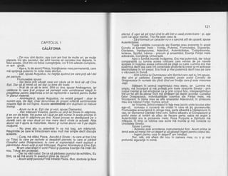 CAPITOLUL 1
cAlAronrn
-^ Din nou sint doctor, aga cum am fost de multe ori, pe mulle
planete.lmi Stiu secretul, dar simt nevoia sd cercetez mai departe. ln
lelul acesta, bind imi voi folosi cunogtinfele, vor fi intr-adevdr complete,
m -am
-n[$;, fu de acord Pisica, tn"o1,,o"r"u mea permanenta, care
md sprijineA puternic in noile mele eforfuri.
- Da4 spuse Augustus, nu neglija ajutorulpe care poli sd-ldai
pe parcurs.
Frumusetea sDuse:
- Vei treie prin situalii care vor cduta sd te facd sd uiti Cine
ESti. Dar sd tii minte cd vei iegi cu bine din toate. r,r'i
N-ai de ce sd te temi. Sint cu tine, spuse Androgynos, rar
cdldtoria in care li-ai propus sd pornegti este'urmdtoarei'etaph in
pregdtirea pentry stdpinirea a tot ce reprezintd o barierd pentru Suflet
in planul material.
- Aminteste-fr, spuse Auqustus, nu existd greseli - doar le
numim aga. De fapt,-chiar denumirea de gregeli reflectd sentimentele
rya.strg fatd de noiingine. Aceste sentimente sint dugmani ce trebuie
rnvtnfl.
- Acum nu le ai. Esti clar gi vezi, spuse Diamantul.
- Dar, interveni Vo'iamis, pentru cd sd-li iei Sinele in stdpinire,
li se uor d.a.te9tg. Vei pu.tea sd-i. ajuli^pe a$ii numai in 7ce-l.g priiinle in
care te-ai luat in stdpinire pe tine. Acest-proces se desfdgoard be o
duratd cam de vreo doud ori mai mare decit virsta ta adtuald. Abia
atunci vei fi ajuns la maturitate. Atunci gi numai atunciveifi pe deplin
mullumit.
' - Nu prea stiu cu adevdrat in ce md baq. am mirturisit.
Rdspintiile pe bare le intrezdream erau mult mai sim-gile decit disculia
aceasta.
- Curaj, md sfdtui Pisica. Ascultd-ti Sinele - tu care ai fost Una
cu Totul; tu care pe rachete ai despdrtft planete; tu care ai pdrdsit
Consiliul celor Ddisprezece; tu care af sitpravietuit marii explozii a
pdmintului. Acum eziti siestiinfricosat. Rusine! Ainintesteji Cine Esti,
M-am uitat diept id ochii Pi5icii 9i pirterea Esenl"ei rire interi din
nou. Totu$i am protestat: -
- Dar nr"ivdd rostul. De ce si pdrdsesc punctulde echilibru, Eu
Sint, ca sd rnd arunc in aventuri pline de riscuii?
- Acum simti pericolul? mi intrebd Pisica. Bun, doctoria igi face
121
efectul. E ugor sd gtii totul cind te afliintr-o casd protectaare - gi, aga
cum i-ai sDus mamei. Tria Ra este casa ta.
- Sd-li forme2i un caracter nu e o sarcind atit de ugoard, spuse
Autenticitatea.
Toate calitdfile cunoscute ale Esentei erau prezente in acest
Consilu al fsenfei inele - Voinla, Puterea, Frumuselea, Siguranfa,
Claritatea, lnlelepciunea, Adevdrul, Autenticitatea, Compasiunea,
lertarea, Spiritul, lubirea - precum gi ansamblul, Esenla Fiinlei mele
adevdrate. Constiinta Universald.
Apoi o fumihd inundd incdperea. Era mai puternicd, dar totugi
comparabild cu lumina aceea rotitoare care venise de pe navele
spatiale in noaptea aceea petrecutd pe plajd cu Laila. Lumina era mai
puternicd decit cea care imi conectase gindurile la creier gi-mi activase
electricitatea in tot corpul. Era incd gi mai puternicd decit cea pe care
o vazusem rn sursa.
- Sint lumina lui Dumnezeu; sfnt Spiritul care egtifu, imi spuse.
Mai sint gi calitatea Esentei; prezidez peste acest Consiliu de
Doisprezece in numele tdu pind cind vei invdta care-li este misiunea
wevt.- Stdteam in centrul ve$mintului meu eteric, iar Lumina md
umplu, md inconjurd 9i md protejd prin toate straturile Sinelui - prin
corpul mental Si cel emolional ca gi prin corpul fizic, interpenetrindu-l
intr-un fel atit de plenar incit md slmteam pe deplin acordat. Consiliul
Celor DoisprBzec'e, individualitdfile
-cosmice
ale Fiinfei mele, md
inconjurard. ln inima mea se afla smaraldul Adevdrului; in pintecele
meu era rubinul Fortei, frumos arcuit.
lar Voiamis,jiriind cristalulin fala mea (acolo unde locuise alter
ego-ul), concepu o coroand de cristal in care sd lin giuvaierurile;
Fiumusetea acvamarind in stinoa mea. oerla albastrd a lnieleociuniiin
cao. iar diamantul Claritdtiiintre"ochi. Sdfirulalbastru al Cdmo'asiunii si
praful stelar al lertdrii sb aflau de fiecare oarte: sabia de aroint 'a
Autenticitdfii era la picioarele mele; Roza Purpurie a Spiritul[i md
infdgura, in timp ce lubirea cea aurie md inunda 9i md conecta cu
Unicitatea Sinelui.
Spuse Lumina:
- Aceasta este acordarea instrumentului fizic. Acum prima ta
temd este^sd mergiintnun degert gi sd gdsegtiingerii pentru corpultdu.
- lngerii pentru corp in degert? am intrebat.
- . Pqr, iatd, md aflam din nou in camera mea, cu o gi mai
profundd siguranld in inimd.
 