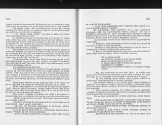 124
cosmic era ultima mea speranla. Nu fdcusem.nici o promisiune cA T-?g
abfine gi-de la.a9a ceva. Dar nu se ardta nicicum nici o navi spa]iald-.
Nu existau copaci - deci nu existau locuri in care sd-i caut pe
prietenii.mei elfii gi gnomii. Nu exista nici apd in care sd gdsesc pe$ti
sau delfini cu care sd intru in leodturd.
Totul - familie, iubite, pn'eteni - era doar un tablou din mintea
mea. Nq exista nimeni gi nimic.
ln amorteala aceasta (ori cel putin asa mi se pdrea) imi trecea
viala..Zilele eral lungi -3a dgplasam piufin, rnai mult stdtearn - 9i. nu
le mai gdseam sfirEitul. Barba imi cre$tea, iar fata arsd de soare mi se
deshidrata. Nu maivedeam de ce sd-mai trdiesb, dar nici de ce sd-mi
iau.viala. Un singur lucru era extraordinar: rnica mea provizie de hrand
9r oe apa ramtnea mereu aceeast.
Renuntasem sd md rnai atasez de orooriile oinduri. amintiri si
altele dintr-acebtea. lar spatiul meu ihterior incepu sdfie ociroat de uh
nou fel de gol. Era ca gi iurir md vidam de toate'cele; nu mai'era nimic
de care sd md agdf. 9i totqgi, ?n timp ce se petreceau toate acestea,
corpul meu era orn ce rn ce mat vtu.' "Curios paradox," mi-am spus."Mu$chii mei par sd aibd cu atit
mai multd energie cu cit eu fac, simt, qindesc ori chidiimi amintesc
mai.pulin. De ce.a9a?" Nu.gtiam. Dar a-vind mai multd energie, mi se
ormrnua oonnla de a dormt.
Acum zilele erau si mai lunoi.
Am observat cd doream ca"zilele sd treacd repede pentru ca
noaptea sd vini mai repede; dar cind era noapte doieam be rasare
soarele. "Vdd cd nu am de ales," mi-am spus si mi-am ldsat Sinele in
voie. Am fipat gi am rdcnit; am mincat nisiil. gi'cind mi-am dat seama
cd nu am nici un cuvint de spus in privinta loculuiin care md aflam sau
a timpuluicit aveam de stat'acolo, bm trAit momente de nebunie - gide
extaz'
Dupd atacul furibund asupra propriului Sine, m-am simtit mai
gol ca niciodatd. Zile intregi am uhblat d'e colo-colo ca un zom6i.
Mi-am creat legdturi cu o anumitd fisie de nisip cdreia ii ziceam
"casd". Apoi am plecal de acasd - intrequl'de$ert mi-era casd. N-am
mincat gi n-am bdut zile intreqi. Mi se pdrea ch nu mai am nici un fel
de nevoi. M-am prdbusit si ari lesinat.
Cind mi:am recd-pdtat crJnogtinta, am simtit o furnicdturd in
miini giin tdlpi. Era un simidmint circumsbris, unul cdre comunica ceva.
- Sintem scopurile tale, am auzil. Obiectivele tale se vor realiza
sub custodia noastrd.
- Cee? am exclamat. Cu. sigurangd cdldura gi deshidratarea md
innebuniserd - acum aveam halucinatii!-
- lar noi, md furnicard aniebralele gi picioarele, sintem
in stru mentele pentru ati ngerea scopu rilo r tlal e.
A, nu, mi-am zis, acum doar nu s-o desprinde fiecare parte a
corpului. Probabil cd sint mort de-a binelea!
- lar noi, continuari genunchii gi coatele, sintem stilul in care
se compodd instrumentele.
' - in noi rezidd capacitatea tuturor acliunilor tale, vibrard cu o
voce orofundd bratele si coapsele.
' Atit extremitefite "mele inferioare cit Si cele superioare
orinseseri viald. Dar"supravietuirea restului coipului - pe care il
identificam cu mine insumi - era-in primejdie reald. Soarele era atit de
outernic incit nu mi-am putut tine ochii deschigi pentru toate celelalte
brezentdri. Mi-am auzlt doar organul bdrbdtesc spunind:
Eu te orientezincotro s-o iei. Dacd md urmezi, supravieluirea
e garant^td.
" in abdomen, toate intestinele se trezird la vialii gi incepurd sd
rezoneze cu rinichiin armonie ritmicd.
- Sintem cei care elimind toate toxinele pe care le creezi tu.
intotdeauna te.seruim, indiferent de ceea ce faci'
in timp ce intestinele prelucrau pulinul pe care-l mincasem in
cadrul dietei mele de deqert, cintau o melodie continud:
Sd nu inleleqi qre€it'
Noi elimindm gi.ceea ce vine dinspre Suflet,
toate lucrurile de care n'ai nevoie
in timp ce ego-ul tdu se fixeazd pe ldcomie.
Elimindm site cure@m,
tdsind sd'se manifeste imaginile ce hrdnesc energia
Sinelui.
- Asa, deci eliminarea nu este doar fizicd - se curdfd orice
exces. Bunl-Viziunea mea dramaticd asupra vielii in degert se curdla
ea insdsi. iar eu incepeam sd-mi recapdt o metodd de a fi prezent.
'- Eu sint m'etoda, spuse ficatul, care organiza fabrica de
orelucrare a oroanismului intr-o manierd metodic5.
' Md sirffleam inspirat gi am rdsuflat adinc. Aerul fierbinte al
desertului mi-a pitruns in ndri, a coborit pe gitlei, a trecut prin trahee
si 6ronhii catre blamini, a intrat in alveole gi a degajat reziduuri toxice
brin respiratie.
Vezi? spuserd organele. Noi sintem organele respiraliei,
ventitatiei, curdtirii'Si schimbilui. Sinteim aicica sd fdcem posibile toate
acele lucruri cdtre'care e$ti inspirat-
Ele au fost acoperite de o bdtaie puternicd venind dinspre
inimd:
- Sint impulsul care te cdlduzegte - port hrana inlimp ce-li indic
drumul. Tq seruesg ,upus gi nuJi iudec. niciodatd pagii. $i dau impulsul
sd meroiin direclia in care zici cd vrei sd mwergi.
" Vreau sd merg ori trebuie sd merg? am reflectat, trezindu'md
din ce in ce mai mult.
$i buzele gi gura mi-erau uscate. Senzatia aceasta de
uscdciun'e imi ajuns6se-pine in stomac.-
- Avem'nevoie de apd, spuserd in cor. Dacd te-ai osteni sd ne
125
 