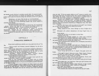126
dai atentie, te-am informa in privinla nevoilor tale. Ai nevoiq de apd!
-'Asa mi-am fdcut uriobie'ctiv din gisirea apei. Picioarele md
purtau acol6 unde md indruma sinrlul de oitentare giacolo am gisit un
IZVOT.
Multumesc. am spus, fird sd stiu cui sd md adresez'
- Eu'am fosi izvorul, spuseri oirril. Eu sint viziunea formei.
- ii {imp ce eu sini sitbstanfia acestei vieJi spuse logosul ln
urechea mea inteind.
Aooi souserd toate imPreund:
-Sfntdm ceidoispreze'ce ingeri ai corpuluitdu' Noi mentailzem
- oindim - Dentru tine, hsa cd tu -nu trebuib sd gindesti pentru noi'
Sfntem in aliniere pertecth. A venit mamentul sdhe asiculli'
Urmatoarejte ziie le-am pelrecut in de$ert ih arrnonie
desdvirsitd. Fiecare din cei duisprezece ingeri, funclionind in
coiaborire cu ceilaili, mi mi;ca, mi hrdnea gi imi organiza viala.
Degertul im'ibevenis'e cbsd. Nu mai aveam n-ici urmd de g?nd
cie plecare.
127
piine cie mild. "Cit de jos poate cddea un om?" spuse un pastor caro,
kecind pe tingd mine, imi evitd privirea. M-a cuprins tristefea pentru el,
cici mintea Sa minfea. Voiam sd-l rog sd pund in practicd ceea ce
predica; dar cind m-am apropiat, s-a indepirtat in grabd.. Fenreile care altidatd mi-ar fi admirat infdtisarea acum mi
ignorau.
-Nimeni nu vede Cine Sint," am bdgat de sdami. "Peste tot
riisund doar nrdsti, iar de data aceista mascYa mea nu face pldcere."
Anii din {epe$ i$i puseseri amprenta pe infiligarea mea, chiar dacd
eram rnca flnar.
-Egti bun si-mi spui unde a9 putea sd md spdl? l-am intrebat
pe un tTndr care pdrea deschis 9i destul de luminat.
Dar el mi-a rdspuns:
- Marg, pieacd de aici, ciine! Pdrinfii nu te-au invdlat sd te
soeli?
' Miroseam urit; ardtam dezastruos. $i totugi ingerii erau cu
mine.
lnima spuse: .
- Acum stii cd nimic nu se vede cu achiul liber.
Urechea vorbi si ea:
- Bucurd-te de sunetele vorbelor lor. Chiar cind continutul
vorbelor pare impotriva ta, sunetul Vietii este, tatusi, acelasi.
: Nu judbca, spuse ficatul cel metodic. ChiAr dacd tbatd lumea
de judecd pe tine, tot nu e nevoie sd-ijudeci gi tu.
- Doar urmdrggte atenf, spuserd ochii- Urmdregte gi ascultd ca
sd inteleoi de unde vin.
' Vocea Maestrului adduod:
- Tu, un om de pe pdmint, egti ta felca 6i. Fiecare din ei e ca
tine, iar toate felurile in care vorbesc- le reflectd personalitatea. Dar nu
sint personalitatea. E-vorba doar de o mascd, pO care o poaftd doar cu
un sinour scoD: ca sd te invete sd inteleoi.- Eram'obosit gi dezorientat. '
- Acum mi-a$ dori sd fiU iar in degert. Cel puliri acolo era
linigte.
Chiar egti in degert, rdspunse vocea. Totu-i deSert. intregut
univers este lipsii de Suftbt acolo'unde Suftetete s-au cahuftat.
- Dar in de$ert nu era nimeni, am insistat.
- $i aicitot-nu e nimeni. Tocmai asta-i problema. Acolo unde
este Unul,domind armonia. Esti una cu tine insuti?
- Ce mai cdldtorie, anaspus. $i cicd asta ar trebui sd md invele
ce-i viata.
" - Chiar este viala, veni rispunsul. Este ugor sd fii luminat cind
esti camuflat. Acum inid esti exois.
Git va tine asta?'am iisistat. Drept rdspuns, in fata noastrd
apdru o stea cu lloudsprezece colfuri. Ardta ca o hologramd.
Ce-i asta? afi intrebat. '
Vocea i$i continud discursul din centrul stelei:
- Prin ateastd stea trebuie sd inveli sd md vezi prin toate.
CAPITOLUL 3
in muuocul oAMENILoR
M-am trezit umblind pe strazile unui oraq aglomerat de pe Tria
Ra.
- Cine te crezi? mi intrebau oamenii indignali' Nu gtii sd te
imbracisi altfel?
I MA scuzali, r6spundeam gi-mipriveam imaginea reflectatd in
vitrina unui maoaziir de haine la modd pentru bArbali. Aralam lioros'
Eram descult, barcd nu mi o&roierisem de ani cle zile 9i nu-mi
sodlasem truoul'si nici cdmasa zdrenliroasd si pantalonii'
ReVoltitor... ticdloS nerugihat... jegob... murdar...! Aceste
vorbe de ocard Si altele asemenea curgeau in urma mea.
Vocea Maestrului $colii sPuse:
- Spuneai cd te simti in
'desert
ca acasd. Acum egti din nou
acasd. Ai de primit o leclie ih miilocul umanitdtii.
Pin6'nu s-au manifest-at inqerii in borpul meu nu mi-am
recdpdtat constiinta de Sine. Acum mi-6 recdpdtasem, imi pdstram incd
necdlcatd proftisiirnea de a nu-mi provoca la'actiune puter'ile interioare,
9i md ar[amJ{bli?3tr"n"rii
mete in degerr,-intr-atitea nopti m-am gindit
cu sentimente nostahiEe la relatia bdrbat-femeie. Dar aiii nimeni-nu-$i
dorea sd md aibd aFroape. Luinea imi considera infdfigarea absolut
dezgustiitoare. Afirmatiilei cele mai din inimd pe care le-am auzit erau
 
