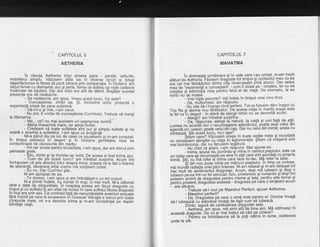 AETHERIA
ln cdsula Aetheriei totul emana pace - perefii, rafturile,
mobilierul simplfu. Vdzusem atita lux in'diverse'lqcu'ri'Ei totugi
degertdciunea le fdcea sd pard sdrace prin comparatie. in Oceiana am
vdzut femei cu diamante, aur $i perle, femei ce drdtair ca niste cadavre
incdrcate de bijuterii. Dar aici tbtut era atit de diferit. eogSlia aCestei
prezenle era de nedescris.
- De nedescris, am spus. Vreau acest lucru. Ce este?
. -.-Cung,aglerea, zimbi ea. gi, inchizind ochii, proiectd o
experienfd totala de pace solemnd.
- Dd-mi-o gi mie, i-am cerut.
- Nu pot. Fvorba de cunoagterea Cuvintului. Trebuie sd mergi
la Mahatma.'
: Ma... ce? nu mai auzisem.un asemenea iuvinT.*
'
- Maha inseamnd mare; iar atma Suflet.
- Credeam cd toate sufletele sint pur gi simplu suflete 9i nu
existd o ierarhie a sufletelor, i-am sous cu broolntd. '
+ _ Mi-a pdrut rdu pe loc de ceba ce spus6sein si m-am corectat.
ln timpul petrecut in degert gi in Oc'eana gentilelea mea se
contaminqse de obiceiurile din mediu.
lmi cer scuze pentru brutalitate, i-am spug,.dar am trecut prin
oerioade orele.
$_tiu, zimbi giigi inchise iar ochii. De aceea ai fost trimis aici.
. - Cum de gtii acest lucru? am intrebat surprins. Acum imi
inchipuiam cd gtie absolut totul despre mine; aceata mi-a dat o licdrire
de speranfd, deoarece atita vreme'md simtisem izolat.
- Eu nu. Dar Cuvintul stie.
M-am apropiat de ea.
-
- Te doiesc, i-am spus Si am imbrdtisat-o cu tot coroul.
It/-a primit indatd, nq n[mai in trupl bi mai mult. M-'a eliberat
clintr-o datd de singuritate. ln noaptea aieea am fdcut draqoste cu
trupul gicu sufletul gi am aflat cd modulin care sufletulfdcea draqoste
l! Uup era prin sex. ce contrast fald de nenumiratele aventuri seiuale
rara notma pe care le avusesem in oceana! Vibralia a trecut prin toate
gfnpulle.mgte, mi s-a deschis inima gi m-am ihcredinlat fie deplin
blindelii vielii.
CAPITOLUL 7
MAHATMA
in dimineata urmdtoare si in cele care i-au urmat,.m-am trezit
aldturid;h;iffiri,Jfaceam Oragbste tot timpul Si contactul meu cu ea
!1il;iili? ;5A t it; -dfite
;fi e
-ince
rc^asem pina atu nci'- Da r setea
il6a de
ieiperienl6 a cunoagterii"_- cum.ii zicea ea - crestea, lar cu ea
;6te; si iqmiralia-#; F'iiiu tetul ei de viatd. De elemplu, la ea
nimic nu se irosea.""""- " -Vrei-niste porumb? md imbie in timpul unei cine tirzii'
- oa, mdtlumesc, am rdsPuns.
-_ ili'ulir'sx-ri-n-q;opicindiermini. Tot ce fotosim ddm inapoi lui
Tria Ra si Oevlne nou fErtilizator. De aceea viata in. maril.e- orage este
th' Gicl ln deSert - in afard de alergii nimic nu se dezvolta acolo'
- Aleroii? am intrebat surprins.
- d;.YA;;ijildJ.'iieiiriilf,nature, la viati 9i unii fald de alfii'
Lumea nu aiordd nici o recuhoagtere qdevdrului, Po.ate Cloar celul oln
ioiiirOa oii. .ineori, boate cetuiOiri cap. Dar nu celul din inimd; acela nu
c6nteazd. Stii acesi lucru, nu-i a$a?
m;;te? Vdiirsem oiase in toate vietile mele 9i niciodatd
nu corediSm irErqiitd iu viati in iglomeratie. $tiam cd oidgenii sint
mai bolndviciosi, dbr nu fdcuSem legdtura.
"'-' --' - N; iido ca itiam' i-am rdSpuns. Mai spune-mi'
- i,iima, Jpusd ea, punindu-gi m!13 in cehtrul piePlYlgi,.9:le-91
un radar care s6 rbcunoastb pe sinein allii care sint-acordall cu p.roprla
inima. Stii. nu ine refer la inima care face tic-tac. Ma reter la asta.
"""'*' '5iitj-n nou oirse mina be miilocut pieptului' ln timp ce.vorbea,
ma inunifi iadiatia ilneipaci iniense' M-am reilaxat 9i.m-am detagat tot
liiii"niuil OJsdiiiimintul dragostei. Acum, degi md iubea.m gi.degi q
iubeam oe ea intr-un fel senzual, fizic, prietenesc 9i romantlc 9l oe$l lml
outeam'aminti de draqostea pentru mama gi tata, pentru. alte temel 9l
ientru prieteni dragodtea aceasta - dragosea pe care o Slmleam acum
- era altceva.- - -:iiebuie sd-l vezi pe Maestrul Perfect, spuse Aetherea'
- Maestrul Perfect?
iiiloiigSitea pq."te o sipti.este pe-nlrg,el. oricine invald- Da. Draoostea pe care o slmll este petrtru Er' ''
sd-l iubeascd cu ddevdrat invatd de fapt cum si iubeaca'
ZmOi. siourd de certittidinea dragostei sale'. - --'Zmbi, sigurd de certittidinea dragostei sale.
:Aettieiid, am spus, me simt.ati!-dg bine a.ici. MA odihnesc in- AUlrlErlar a:llll DUUD. lllq 9lllrl qrrt 
,. aceastd Oqag-oite.iOq cej qr hai trebui se Y.eq pg-gill"Ygldraooste. De ce ar mai trebul sa vao pe clneva /
--Pitntr;cainiotoeauna sd te poli odinni in lume, indiferent
unde te afli.
 