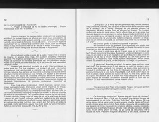 12
dar nu eram pregitili sd-l manevrdm.
"... Paqan averlizeazd sd nu ne ldsdm ameninlati ..' Popov
mobilizeazd toite folle armate ..."
---* * *---
Ceva nu mergea. Nu mergea deloc. Undeva in noi se pierduse
echilibrul. Nu outearn-spune ce anume era: stiam doar, sesizasem, cd
este asa. Cind eram cobil, aveam un siml ... care anume? Ceva despre
Lumini, ceva leqat de liintarea in naturd; ceva... era ceva in legiturd
cu olutiiea? Oridu vorbitul'fdrd cuvinte? Ceva neclar, care se retrdgea
meieu in fata incercdrilor mele de a-laduce in minte, in amintire ... dar
totugi cevalVreun intreg care acum se risipea in fragmente?
--*
* *---
. M-aU tulburat vegtile.proaste de la radio. Trdiam intr-o teroare
cie moarte. in acelasi timo.'insd, imi auzeam constiinta interioard
sounind: "Fii linistit si'cuno'aste-l pe Eu Sint". Ce situhtie'paradoxald!
Poate cd alunec'am in seniliiate prematurd sau imi pieirdeam minlile'
Poate cd nu gtiam pe unde rdtdcesc. Ag fi dat orice sd evit inevitabilul
-sfirsitul a toate.- lubeam insd pdmintul, probabil ca 9i alfii. Deci anihilarea nu
outea avea loc. Tot inai crede'am - si doream- sd cred - cd numai
bunoasterea mai aorofundatd a planetei va schimba lucrurile, va
infrinqb nebunia. Asa se face cd, incercind sd inleleg conexiunile dintre
structlra mental-erirotionald si cea mintald, ani stJdiat 5i am devenit
doctor. Aga gm ajuns sd cercetez minulios structura atomicd 9i
macroexoansrunea structurii planetei si corpul uman care le cuprinde
pe amindoud. incercind sd q'dsesc cohexiuni, incercind^sd inteleg ce
cauzeazd imbolndvirea, c-e produce vindecarea. lncercind sd
tdmdduiesc.
Erau insi atitea de tdmdduit - SIDA, foamete, cancer, crize,
ora$e supraaqlomerate. Elementul uman pornit impotriva lui insugi,
impbtriva'veci"nilor; puterea in^miinile-copiilbr sup-radblali. Zei falgi,.
-
' Da, identifiidrifalse. O lume fdrd conducdtori, spuneau unii, in
care lideriideveneau exponenlii rena$terilor morale, in tiinp ce propriile
lor edificii se dezmembrau.Zeul posebiunii era venerat de cei mai mulli.
Eitratau odmintulintreo ca oe un teren de ioc ce le aparlinea de drept
- oentru h-t situi. inohitT. didtruqe. Astfel am desdvir$it cu totii sleireia
pdmintului. Din adin"curile strudturii coezive (adicd a-pdmintdlui solid)
hm extras elementele nutritive (aur, argint, sol, fier) gi le-am adus la
suprafafd. Astfel pdmintul a ajuns mai pulin solid, iar aerul mai greu.
Astfel gi elementele iegeau din rind. La fel 9i noi.
___*it___
13
La felsi Eu. Ca si multi alfiidin qeneratia mea, mi-am petrecut
viata urmdrind si tratez,-Oar pi d1u4 qr-?m. abitut de ia impuJsul initial
de-a tdmddui, de a intrebi. Relafiile de pe planetd pdreau c6
staqneazd. Mi-aduc aminte ium se'plinqea un prieten: "l-a inceput
mi-5m iubit sotia din toatd inima. Dar ih uliimii citiva ani n-am prea mai
discutat despri; ceva important, ci numai despre unde sd mincdm 9i pe
cine sd vizitim si cu ce ma$ind scoatem cel mai bun kilometraj la suta
de litri de benzind. Si unul 5i altul evitam compania celuilalt - 9i totuqi,
cind ne-am intilnit piima daid, ce scinteierierau intre noi, ce dorintd de
a fi una!"
Md intrista gindul la coborirea noastra in prozaic.
Md intrebarfr ce-mifac prietenii. Erau conectali prin refele, mai
ascultau unii dintre ei radioul? Era aceastd ord finali rirdmentdlin care
incercam cu totii sd aducem sens in toate?
Era ceira in viald care sd-mi fi lipsit, ceva ce ar fi trebuit sd
fac? Mi-am rememorat tinerelea. Avusesem unele neintelegeri cu sora
mea, m-am rdstit la ea gi am hecdjit-o; am avut dispute bu tata cind imi
spunea ce sd fac si rir-am ridicAt impotriva lui; am fost ignorat de
mama gi, in disperarq, i-ap intors^spatele dispreluitor. M-am certat
violent cu prietenii de joacd, m-am inipuns cu colegii, cu profesorii ...
$i pentru ce? Aceasta era viata? Nu exista ceva mai bun, ceva
mai mult?'lmi doream sd-mi^fi dat seama ce mult imi iubeam sora,
mama, tata, sotia, prietenii. imi doream ca toate zilele petrecute la
inceput in confruntdri, iar mai tirziu in inlelegere terapeuticd, sd le fi
petrecut in bucurie.gi voie bund impdrtdgitd. A9 fi dorit.sd le fi spus ce
hult ii iube5c. Dacd planeta se ducea de ripa, nu mai erau ganse sd
le-o spun. lmi doream sd le fi ardtat mai multd dragoste gi sd fiu mai
pufin marcat de mindrie. Avusesem aceastd gansd 9i i-am dat cu
pidiorul. Cu tofii nesocotiserdm gansa noastrd unicd.
. ---***---
"Se spune cd Cei Rogii sint pregdtili. Pagan, care pare perfect
congtient, va pune problema nu prin cuvinte, ci cu ..."
---* * *---
Ce fdcea sotia mea acum? {veam timp sd-ispun cd o iubesc?
Am luat receptorul. lMort - fdqd ton. in pcelasi timp rbdioul incepu sd
bolboroseascd si sd hiriie: "lntii Mai! lntii Mai!" Apoi tdcere. Mi s-a
strins inima, mi3-a uscat gura; Ti-an aruncat.privirile peste golf,gi am
simtit o liniste qrea. de mormint. Aooi. dindu-mi seama cd nevastd-mea
era'departe dd mine, ca gi pririnfii, piietenii, iubitele, casele, peisajele,
ocaziile gi ci era sfirgitul trupului, strrgitul vielii, sfirgit-ulplanetei, sfirgitul
lumil, m-am slnns gnem oe Tnca, ca pe urma sa rzDucnesc rntr-o
flacdrd de furie. PdStram imaginile dindiintru gi din afard, ocrotite de
 