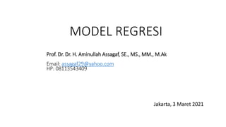 MODEL REGRESI
Jakarta, 3 Maret 2021
Prof. Dr. Dr. H. Aminullah Assagaf, SE., MS., MM., M.Ak
Email: assagaf29@yahoo.com
HP: 08113543409
 