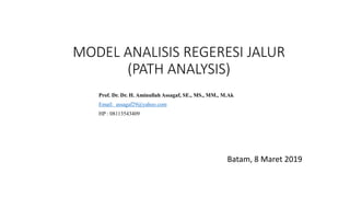 MODEL ANALISIS REGERESI JALUR
(PATH ANALYSIS)
Batam, 8 Maret 2019
Prof. Dr. Dr. H. Aminullah Assagaf, SE., MS., MM., M.Ak
Email: assagaf29@yahoo.com
HP : 08113543409
 
