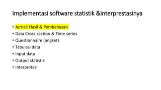 Implementasi software statistik &interprestasinya
• Jurnal: Hasil & Pembahasan
• Data Cross section & Time series
• Questionnaire (angket)
• Tabulasi data
• Input data
• Output statistik
• Interpretasi
 
