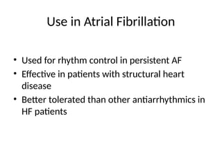Use in Atrial Fibrillation
• Used for rhythm control in persistent AF
• Effective in patients with structural heart
disease
• Better tolerated than other antiarrhythmics in
HF patients
 