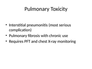 Pulmonary Toxicity
• Interstitial pneumonitis (most serious
complication)
• Pulmonary fibrosis with chronic use
• Requires PFT and chest X-ray monitoring
 