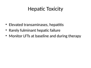 Hepatic Toxicity
• Elevated transaminases, hepatitis
• Rarely fulminant hepatic failure
• Monitor LFTs at baseline and during therapy
 