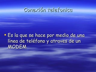 Conexión telefonica Es la que se hace por medio de una línea de teléfono y atraves de un MODEM 