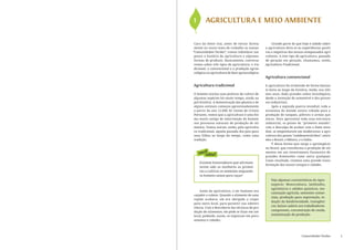 1 	 AGRICULTURA E MEIO AMBIENTE

 Caro (a) leitor (ra), antes de entrar direta-        Grande parte do que hoje é sabido sobre
 mente no nosso tema de trabalho as nossas        a agricultura deve-se às experiências positi-
“Comunidades Verdes”, vamos relembrar um          vas e negativas dos nossos antepassados agri-
 pouco a história da agricultura e algumas        cultores. A este tipo de agricultura, passada
 formas de produzir. Basicamente, conversa-       de geração em geração, chamamos, então,
 remos sobre três tipos de agricultura: o tra-    Agricultura Tradicional.
 dicional, o convencional e a produção agroe-
 cológica ou agricultura de base agroecológica.
                                                  Agricultura convencional

Agricultura tradicional                           A agricultura foi evoluindo de forma bastan-
                                                  te lenta ao longo da história, tendo, nos últi-
O homem iniciou suas práticas de cultivo de       mos anos, dado grandes saltos tecnológicos,
algumas espécies há muito tempo, ainda na         desde a invenção do automóvel e dos proces-
pré-história. A domesticação das plantas e de     sos industriais.
alguns animais começou aproximadamente                 Após a segunda guerra mundial, toda a
a partir do ano 12.000 AC (Antes de Cristo).      economia do mundo estava voltada para a
Portanto, vemos que a agricultura é uma for-      produção de tanques, pólvora e armas quí-
ma muito antiga de intervenção do homem           micas. Para aproveitar toda essa estrutura
nos processos naturais de produção de ali-        industrial, os países do “primeiro mundo”,
mentos. Vamos iniciar, então, pela agricultu-     com a desculpa de acabar com a fome mun-
ra tradicional, aquela passada dos pais para      dial, se empenharam em modernizar a agri-
seus filhos ao longo do tempo, como uma           cultura dos países “subdesenvolvidos”, entre
tradição.                                         eles o Brasil, o México, e a Índia.
                                                       É dessa forma que surge o agronegócio
                                                  no Brasil, que transforma a produção de ali-
    você
       sabia?
                                                  mentos em um investimento financeiro de
                                                  grandes dimensões como outro qualquer.
                                                  Como resultado, tivemos uma grande trans-
    Existem historiadores que afirmam
                                                  formação dos nossos campos e cidades.
    terem sido as mulheres as primei-
    ras a cultivar as sementes enquanto
    os homens saíam para caçar!
                                                      Veja algumas características do Agro-
                                                      negócio: Monocultura, latifúndio,
                                                      agrotóxicos e adubos químicos, me-
    Antes da agricultura, o ser humano era
                                                      canização agrícola, sementes comer-
caçador e coletor. Quando o alimento de uma
                                                      ciais, produção para exportação, re-
região acabava, ele era obrigado a viajar
                                                      dução da biodiversidade, transgêni-
para outro local, para garantir sua sobrevi-
                                                      cos, baixos salário aos trabalhadores
vência. Com a descoberta das técnicas de pro-
dução de alimentos, ele pôde se fixar em um
                                                      camponeses, concentração de renda,
local, podendo, assim, se organizar em povo-          maximização da produção.
amentos e cidades.




                                                                           Comunidades Verdes       5
 