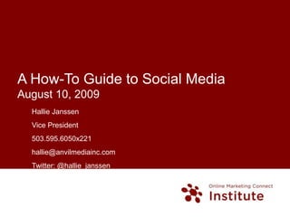 A How-To Guide to Social MediaAugust 10, 2009 Hallie Janssen Vice President 503.595.6050x221 hallie@anvilmediainc.com Twitter: @hallie_janssen Anvil Media, Inc.   