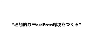 “理想的なWordPress環境をつくる”
 