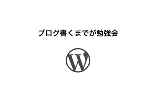 ブログ書くまでが勉強会
 