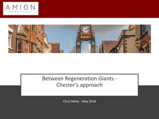 Between Regeneration Giants -
Chester’s approach
Chris Melia - May 2018
 