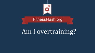 FitnessFlash.org
Am I overtraining?
 