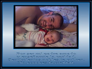 Por ser mi padre amado  y enseñarme la caridad.  Sentimientos nobles te cubren.  No conoces la maldad.  