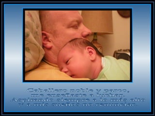 Caballero noble y parco,  me enseñaste a luchar.  Aspirando siempre a lo más alto  y a mis sueños no renunciar.  