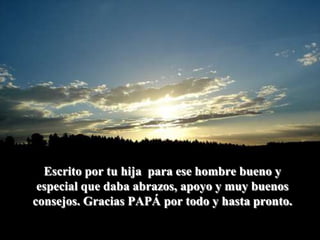 Escrito por tu hija  para ese hombre bueno y especial que daba abrazos, apoyo y muy buenos consejos. Gracias PAPÁ por todo y hasta pronto. 
