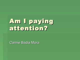 Am I paying
attention?

Carme Badia Mora
 