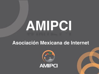 AMIPCI
Asociación Mexicana de Internet
 