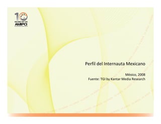 Perfil del Internauta Mexicano

                        México, 2008
 Fuente: TGI by Kantar Media Research
 