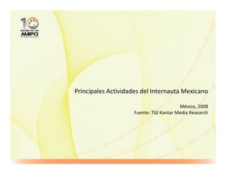 Principales Actividades del Internauta Mexicano

                                        México, 2008
                    Fuente: TGI Kantar Media Research
 