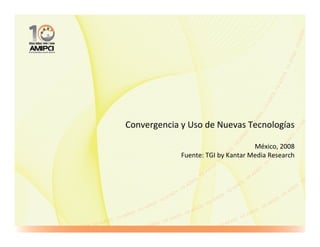 Convergencia y Uso de Nuevas Tecnologías

                                    México, 2008
             Fuente: TGI by Kantar Media Research
 