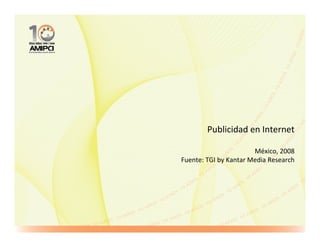 Publicidad en Internet

                       México, 2008
Fuente: TGI by Kantar Media Research
 