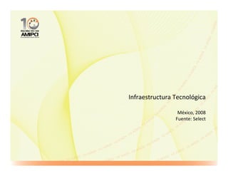 Infraestructura Tecnológica

                 México, 2008
                Fuente: Select
 
