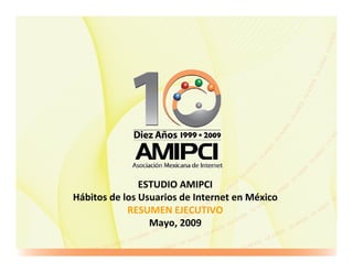 ESTUDIO AMIPCI
Hábitos de los Usuarios de Internet en México
            RESUMEN EJECUTIVO
                 Mayo, 2009
 