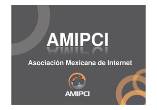 AMIPCI
Asociación Mexicana de Internet
 