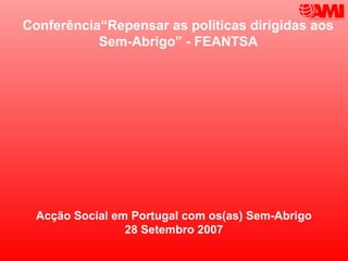 Conferência“Repensar as politicas dirigidas aos
           Sem-Abrigo” - FEANTSA




  Acção Social em Portugal com os(as) Sem-Abrigo
                 28 Setembro 2007
 