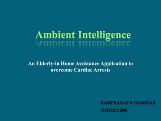 An Elderly-in Home Assistance Application to
overcome Cardiac Arrests
 