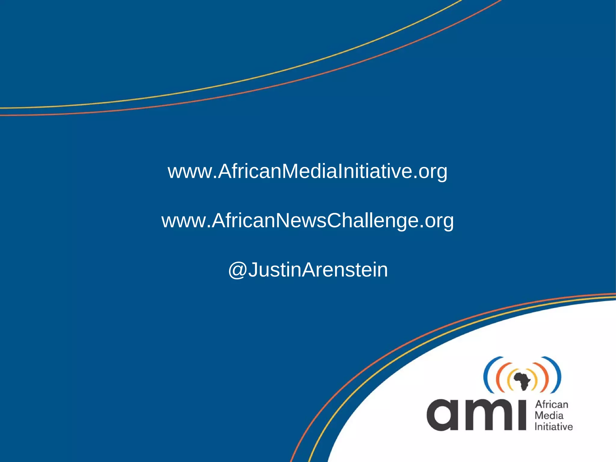 www.AfricanMediaInitiative.org

www.AfricanNewsChallenge.org

      @JustinArenstein
 