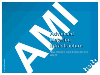 Advanced Metering Infrastructure New services, work processes and values AMI 