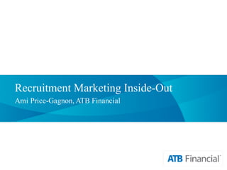 Recruitment Marketing Inside-Out
Ami Price-Gagnon, ATB Financial
 