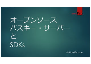 オープンソース
パスキー・サーバー
と
SDKs
du@amiPro.me
 