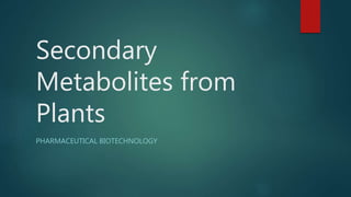 Secondary
Metabolites from
Plants
PHARMACEUTICAL BIOTECHNOLOGY
 