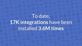 To date,
17K integrations have been
installed 3.6M times