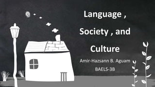 Amir-Hazsann B. Aguam
BAELS-3B
Language ,
Society , and
Culture
 
