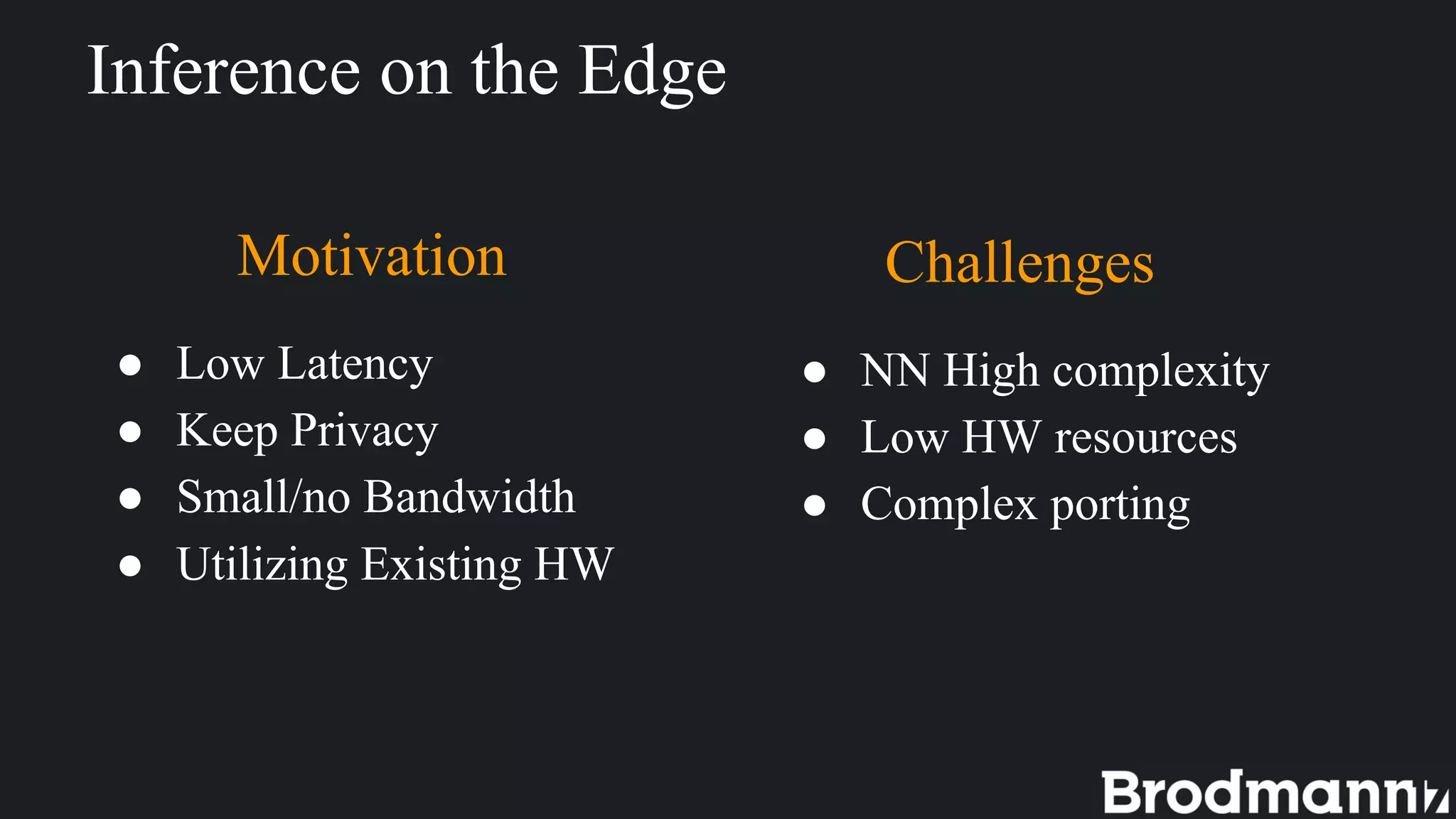 Inference on the Edge
Motivation
● Low Latency
● Keep Privacy
● Small/no Bandwidth
● Utilizing Existing HW
Challenges
● NN High complexity
● Low HW resources
● Complex porting
 