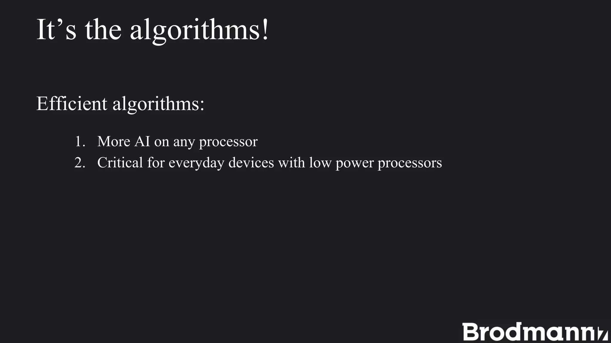 It’s the algorithms!
Efficient algorithms:
1. More AI on any processor
2. Critical for everyday devices with low power processors
 