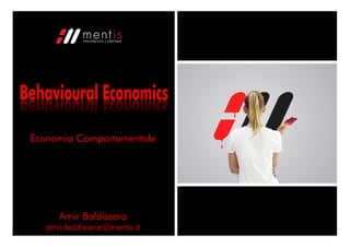 Economia Comportamentale




      Amir Baldissera
   amir.baldissera@mentis.it   Behavioural Economics |   giugno ’10   1
 