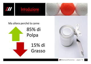Ma allora perché la carne

              85% di
              Polpa
                  15% di
                  Grasso
                            Behavioural Economics |   giugno ’10   7
 
